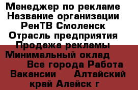 Менеджер по рекламе › Название организации ­ РенТВ Смоленск › Отрасль предприятия ­ Продажа рекламы › Минимальный оклад ­ 50 000 - Все города Работа » Вакансии   . Алтайский край,Алейск г.